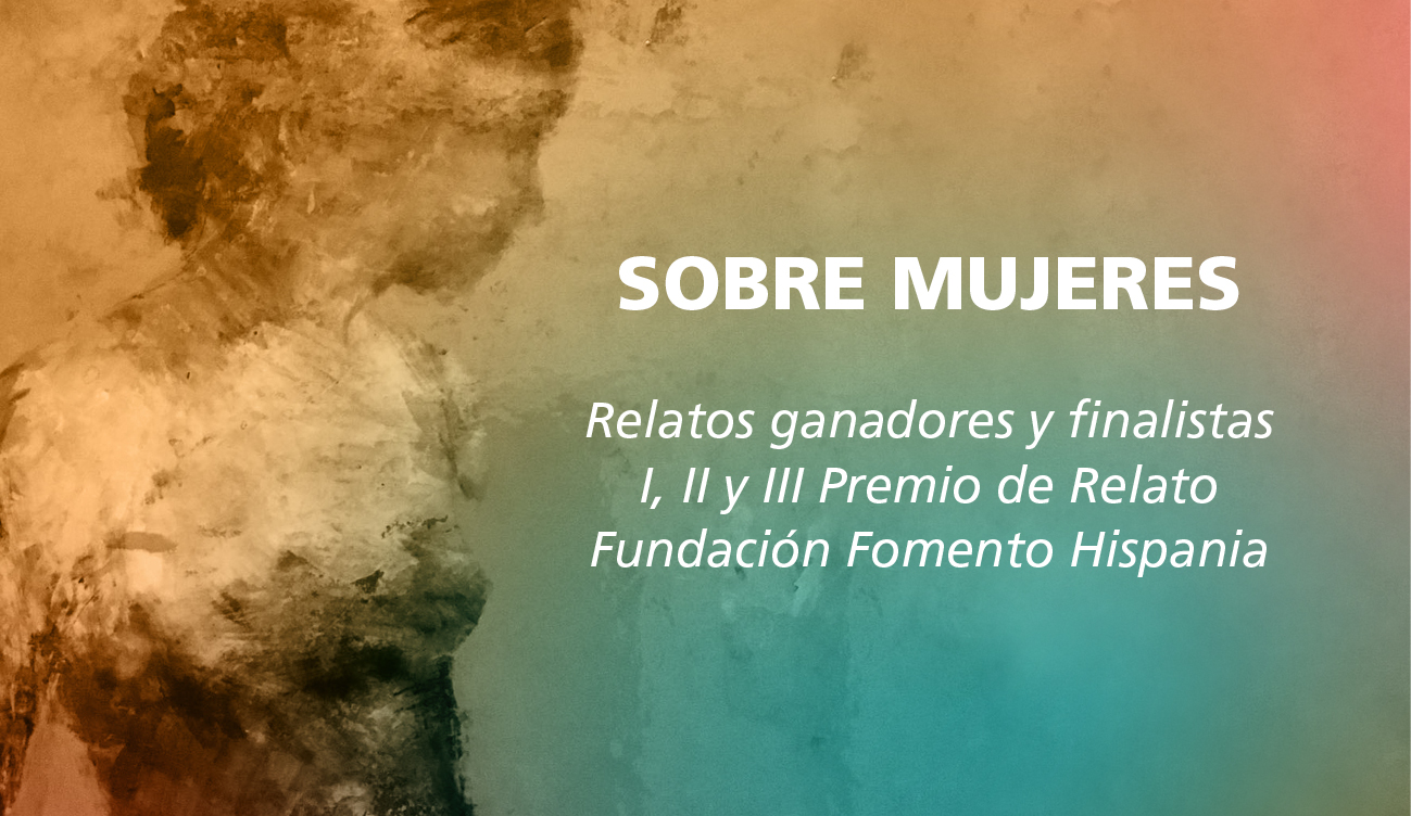 Día del Libro: SOBRE MUJERES. Relatos ganadores y finalistas I, II y III Premio de Relato Fundación Fomento Hispania.